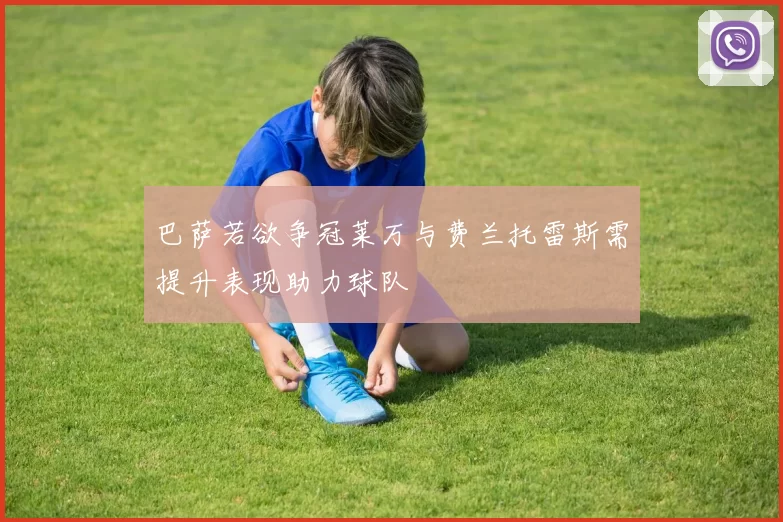 巴萨若欲争冠莱万与费兰托雷斯需提升表现助力球队