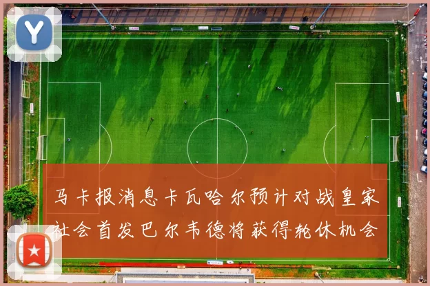 马卡报消息卡瓦哈尔预计对战皇家社会首发巴尔韦德将获得轮休机会