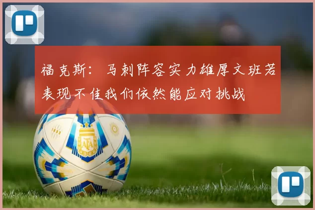 福克斯：马刺阵容实力雄厚文班若表现不佳我们依然能应对挑战