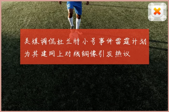 美媒调侃杜兰特小号事件雷霆计划为其建网上对线铜像引发热议