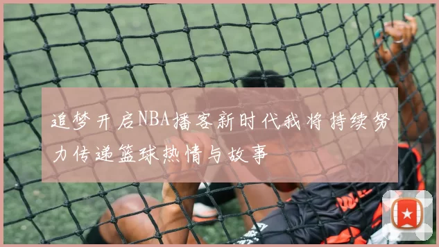 追梦开启NBA播客新时代我将持续努力传递篮球热情与故事