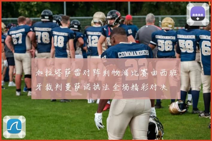加拉塔萨雷对阵利物浦比赛由西班牙裁判曼萨诺执法全场精彩对决