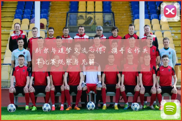 科尔与追梦交流心得：携手合作共享比赛观察与见解