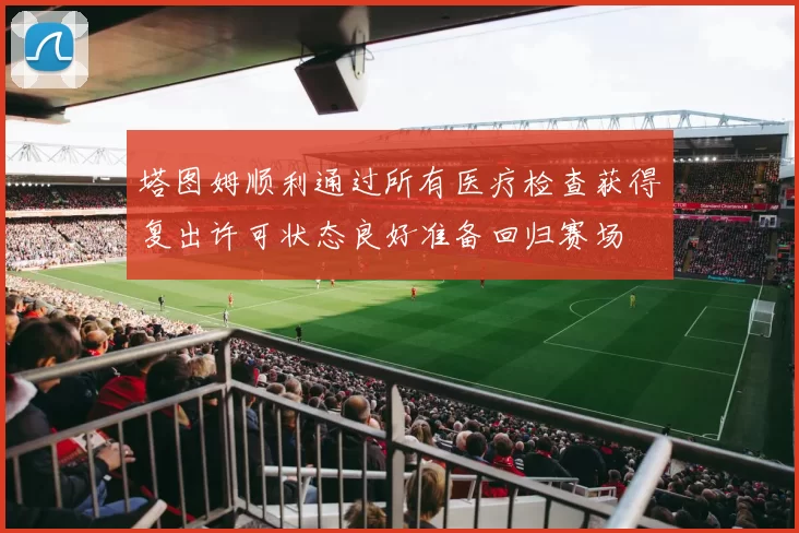 塔图姆顺利通过所有医疗检查获得复出许可状态良好准备回归赛场