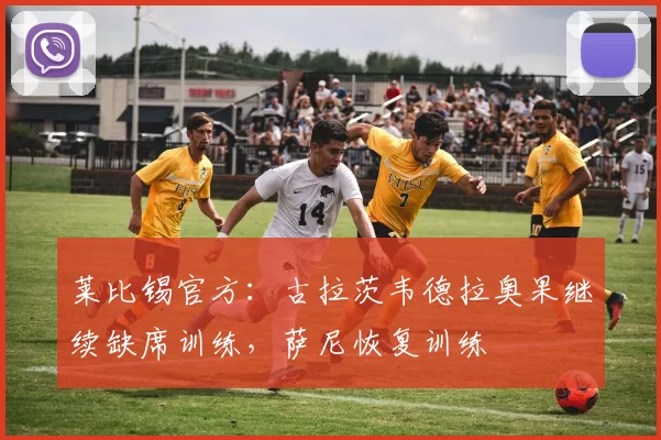 莱比锡官方：古拉茨韦德拉奥果继续缺席训练，萨尼恢复训练