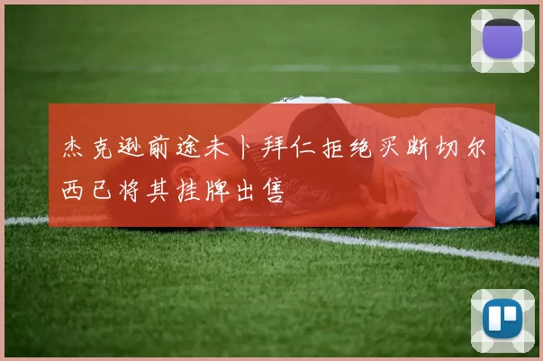 杰克逊前途未卜拜仁拒绝买断切尔西已将其挂牌出售